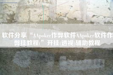 软件分享“AApoker作弊软件AApoker软件作弊挂教程(”开挂(透视)辅助教程