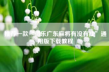 推荐一款“微乐广东麻将有没有挂	”通用版下载教程