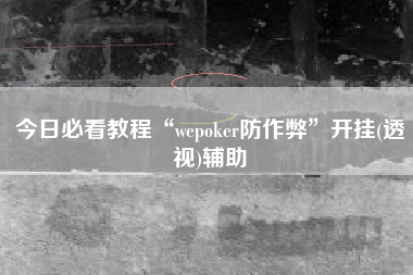 今日必看教程“wepoker防作弊”开挂(透视)辅助