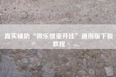 真实辅助“微乐惯蛋开挂	”通用版下载教程