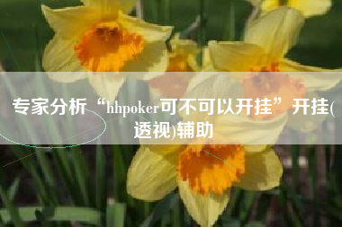 专家分析“hhpoker可不可以开挂”开挂(透视)辅助