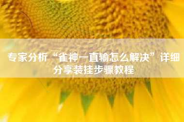 专家分析“雀神一直输怎么解决”详细分享装挂步骤教程