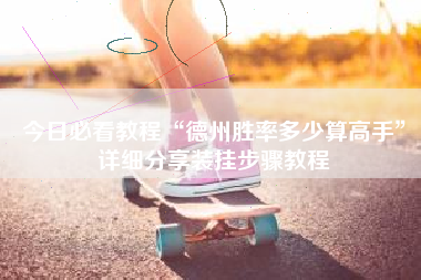 今日必看教程“德州胜率多少算高手”详细分享装挂步骤教程