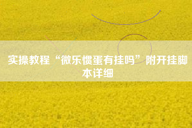 实操教程“微乐惯蛋有挂吗”附开挂脚本详细
