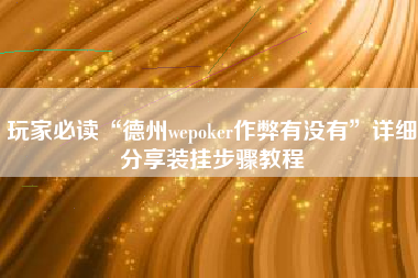 玩家必读“德州wepoker作弊有没有	”详细分享装挂步骤教程