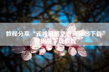 教程分享“雀神麻将免费开挂器下载”通用版下载教程