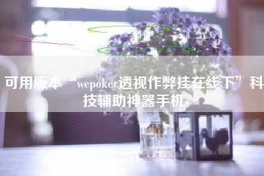 可用版本“wepoker透视作弊挂在线下	”科技辅助神器手机