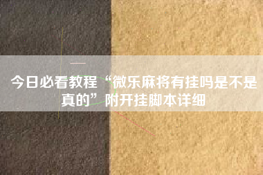 今日必看教程“微乐麻将有挂吗是不是真的	”附开挂脚本详细