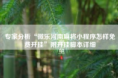 专家分析“微乐河南麻将小程序怎样免费开挂”附开挂脚本详细