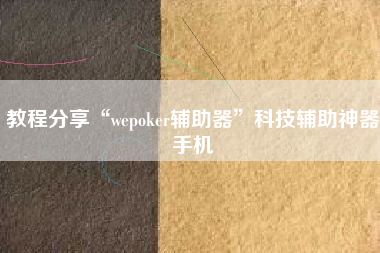 教程分享“wepoker辅助器	”科技辅助神器手机