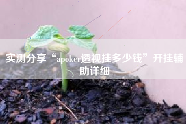 实测分享“apoker透视挂多少钱	”开挂辅助详细
