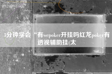 3分钟学会“有wepoker开挂吗红龙poker有透视辅助挂(太