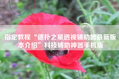 指定教程“德扑之星透视辅助器最新版本介绍”科技辅助神器手机版