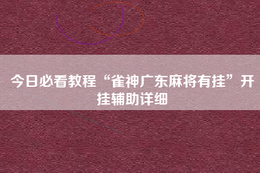 今日必看教程“雀神广东麻将有挂	”开挂辅助详细