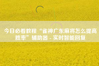 今日必看教程“雀神广东麻将怎么提高胜率”辅助器 - 实时智能回复