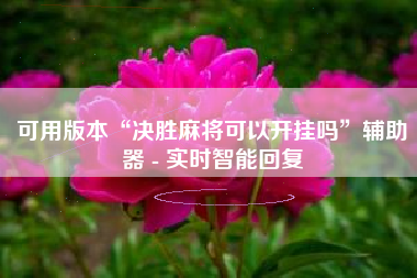 可用版本“决胜麻将可以开挂吗”辅助器 - 实时智能回复