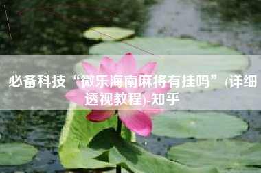 必备科技“微乐海南麻将有挂吗	”(详细透视教程)-知乎