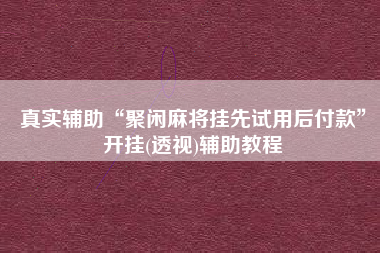 真实辅助“聚闲麻将挂先试用后付款	”开挂(透视)辅助教程