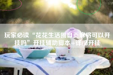玩家必读“花花生活圈自贡麻将可以开挂吗”开挂辅助脚本+详细开挂