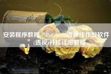 安装程序教程“Pokerrrr2透视挂作弊软件”(透视)开挂详细教程