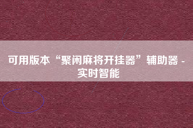 可用版本“聚闲麻将开挂器”辅助器 - 实时智能