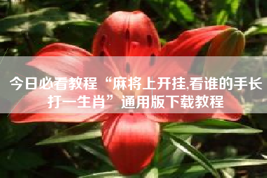 今日必看教程“麻将上开挂,看谁的手长打一生肖”通用版下载教程