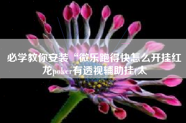 必学教你安装“微乐跑得快怎么开挂红龙poker有透视辅助挂(太