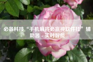 必备科技“手机麻将必赢神软件挂”辅助器 - 实时智能