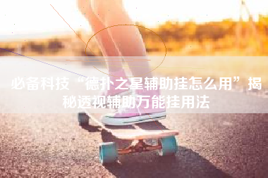 必备科技“德扑之星辅助挂怎么用	”揭秘透视辅助万能挂用法