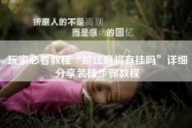 玩家必看教程“皖江麻将有挂吗”详细分享装挂步骤教程