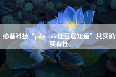 必备科技“pokertime挂百度知道”其实确实有挂