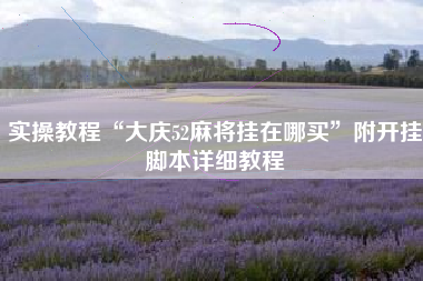 实操教程“大庆52麻将挂在哪买	”附开挂脚本详细教程