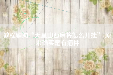 教程辅助“天星山西麻将怎么开挂	”(原来确实是有插件