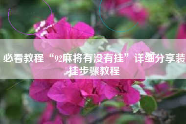 必看教程“92麻将有没有挂	”详细分享装挂步骤教程