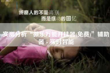 实测分析“微乐万能开挂器(免费)	”辅助器 - 实时智能