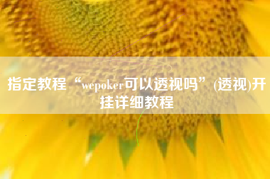 指定教程“wepoker可以透视吗	”(透视)开挂详细教程