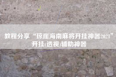 教程分享“琼崖海南麻将开挂神器2021”开挂(透视)辅助神器