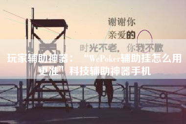 玩家辅助神器：“WePoker辅助挂怎么用更准”科技辅助神器手机