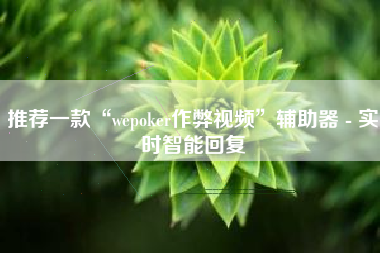 推荐一款“wepoker作弊视频	”辅助器 - 实时智能回复