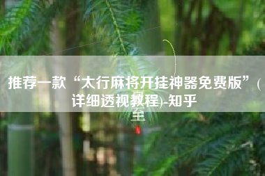 推荐一款“太行麻将开挂神器免费版”(详细透视教程)-知乎