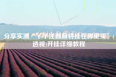 分享实测“丫丫江西麻将挂在哪里买”(透视)开挂详细教程