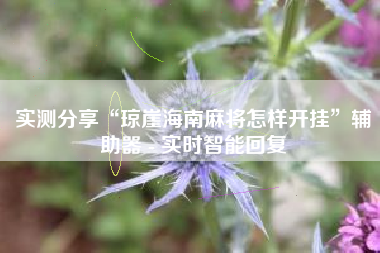 实测分享“琼崖海南麻将怎样开挂”辅助器 - 实时智能回复