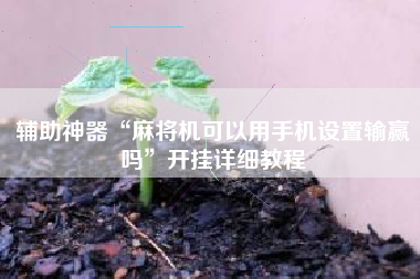辅助神器“麻将机可以用手机设置输赢吗	”开挂详细教程