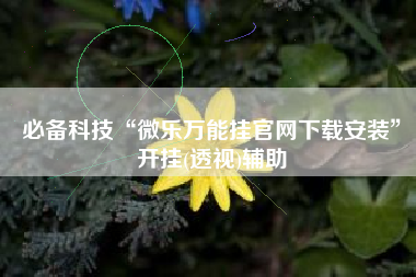 必备科技“微乐万能挂官网下载安装”开挂(透视)辅助