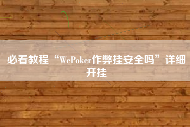 必看教程“WePoker作弊挂安全吗	”详细开挂