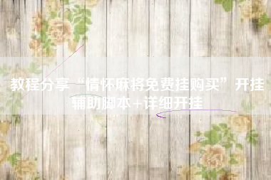 教程分享“情怀麻将免费挂购买	”开挂辅助脚本+详细开挂