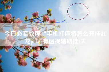 今日必看教程“手机打麻将怎么开挂红龙poker有透视辅助挂(太