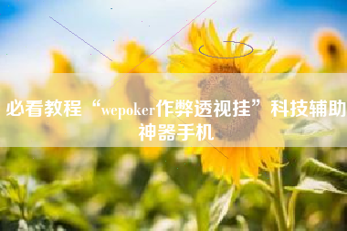 必看教程“wepoker作弊透视挂”科技辅助神器手机