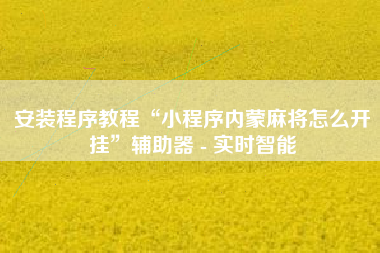 安装程序教程“小程序内蒙麻将怎么开挂	”辅助器 - 实时智能