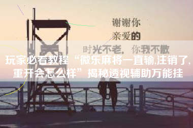 玩家必看教程“微乐麻将一直输,注销了,重开会怎么样”揭秘透视辅助万能挂